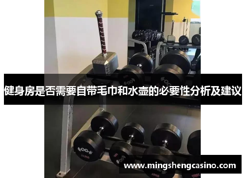 健身房是否需要自带毛巾和水壶的必要性分析及建议